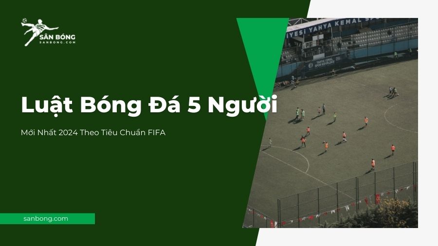 Luật Bóng Đá 5 Người Mới Nhất 2024